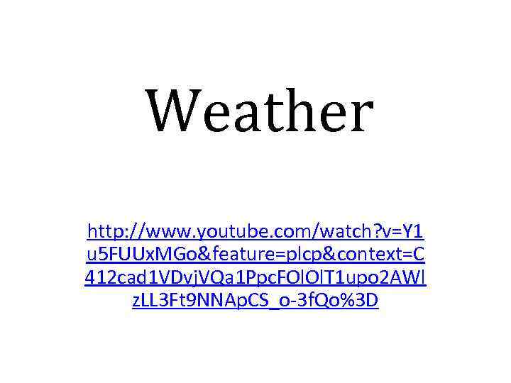 Weather http: //www. youtube. com/watch? v=Y 1 u 5 FUUx. MGo&feature=plcp&context=C 412 cad 1