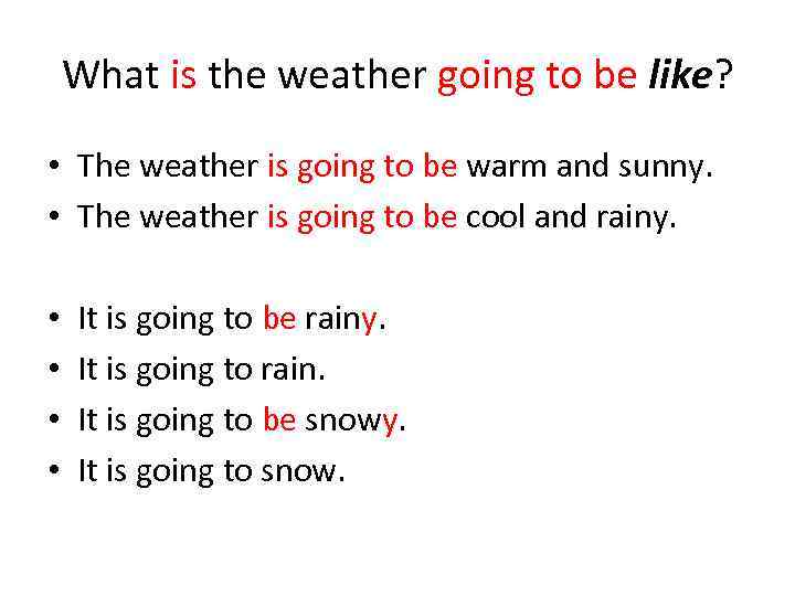 What is the weather going to be like? • The weather is going to