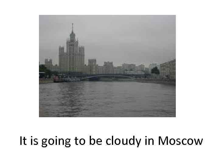 It is going to be cloudy in Moscow 