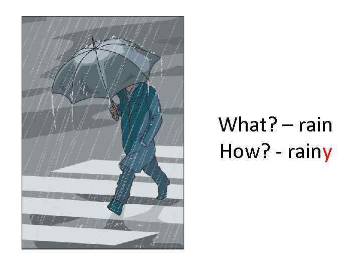 What? – rain How? - rainy 