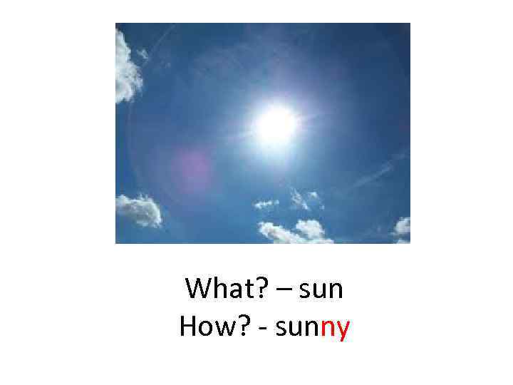 What? – sun How? - sunny 