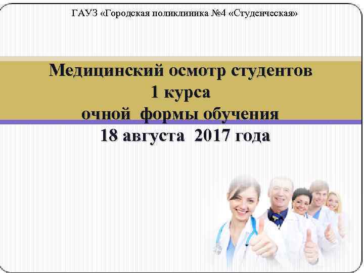 ГАУЗ «Городская поликлиника № 4 «Студенческая» Медицинский осмотр студентов 1 курса очной формы обучения
