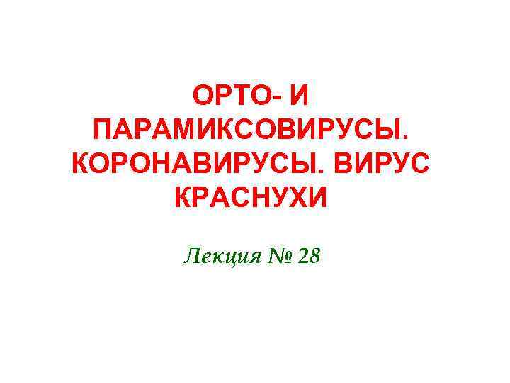 ОРТО- И ПАРАМИКСОВИРУСЫ. КОРОНАВИРУСЫ. ВИРУС КРАСНУХИ Лекция № 28 