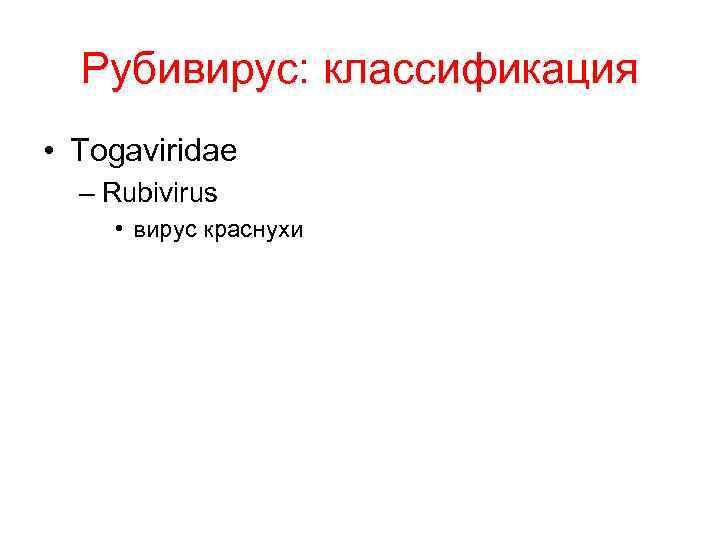 Рубивирус: классификация • Togaviridae – Rubivirus • вирус краснухи 