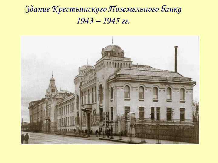 Здание Крестьянского Поземельного банка 1943 – 1945 гг. 