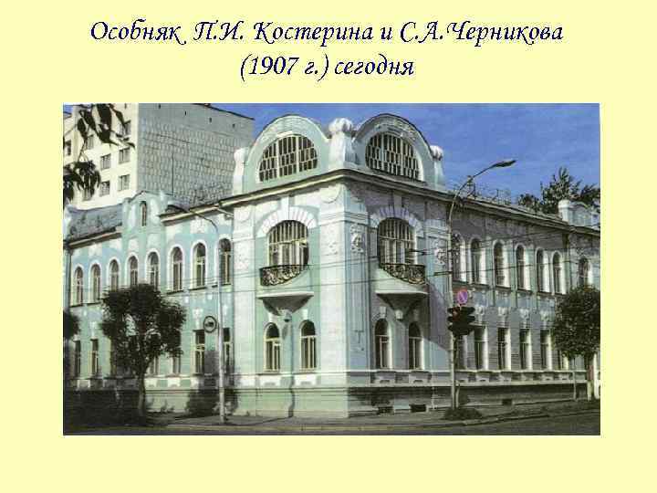 Особняк П. И. Костерина и С. А. Черникова (1907 г. ) сегодня 