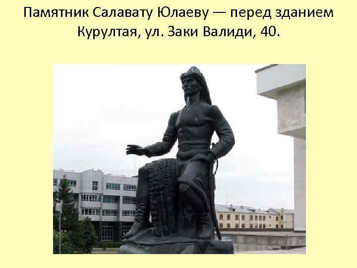 Памятник Салавату Юлаеву — перед зданием Курултая, ул. Заки Валиди, 40. 