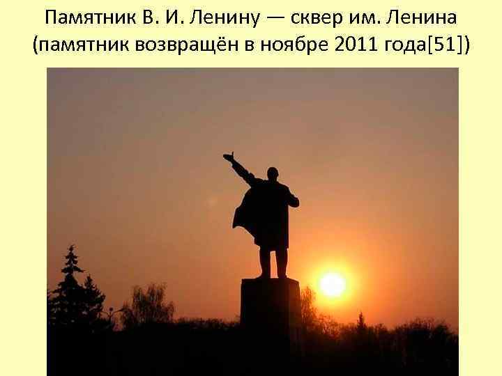 Памятник В. И. Ленину — сквер им. Ленина (памятник возвращён в ноябре 2011 года[51])