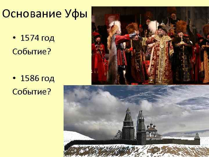 Основание Уфы • 1574 год Событие? • 1586 год Событие? 