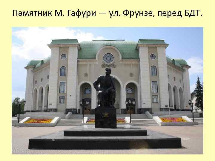 Памятник М. Гафури — ул. Фрунзе, перед БДТ. 