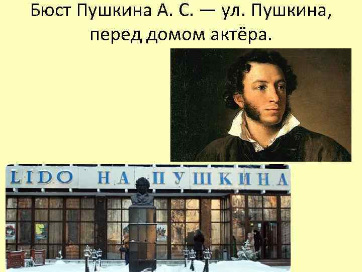 Бюст Пушкина А. С. — ул. Пушкина, перед домом актёра. 