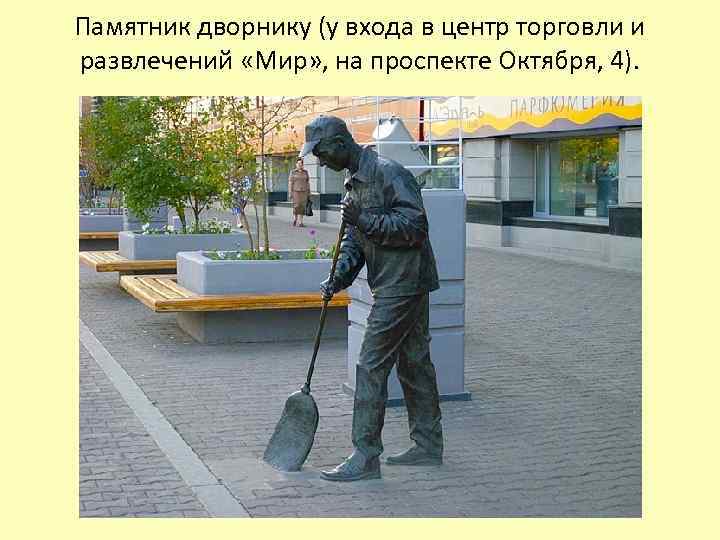 Памятник дворнику (у входа в центр торговли и развлечений «Мир» , на проспекте Октября,