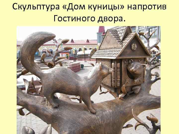 Скульптура «Дом куницы» напротив Гостиного двора. 