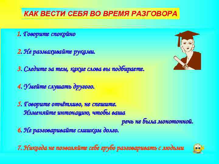 КАК ВЕСТИ СЕБЯ ВО ВРЕМЯ РАЗГОВОРА 1. Говорите спокойно 2. Не размахивайте руками. 3.
