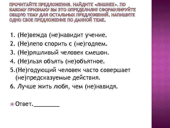 1. (Не)вежда (не)навидит учение. 2. (Не)лепо спорить с (не)годяем. 3. (Не)ряшливый человек смешон. 4.