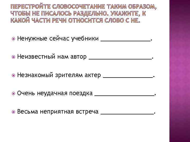  Ненужные сейчас учебники ________. Неизвестный нам автор __________. Незнакомый зрителям актер ________. Очень