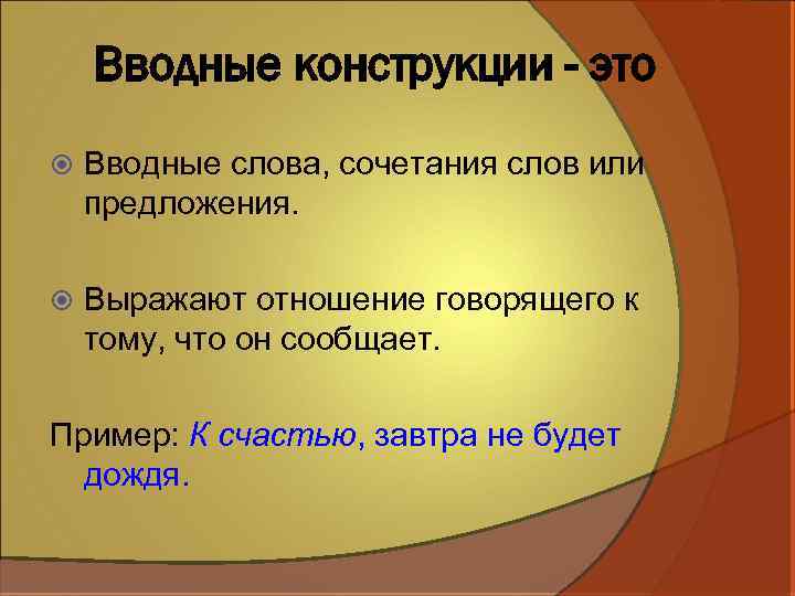Вводные конструкции - это Вводные слова, сочетания слов или предложения. Выражают отношение говорящего к