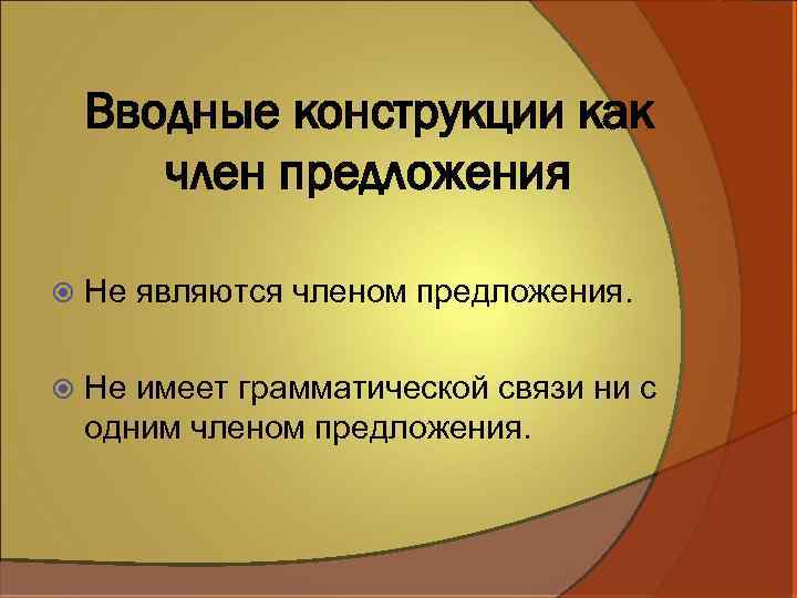 Вводные конструкции как член предложения Не являются членом предложения. Не имеет грамматической связи ни