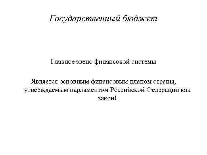 Государственный бюджет Главное звено финансовой системы Является основным финансовым планом страны, утверждаемым парламентом Российской