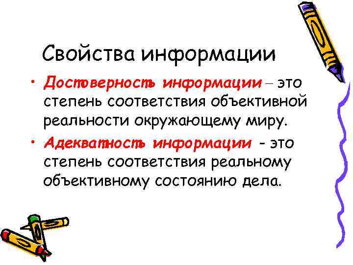 Свойства информации • Достоверность информации – это степень соответствия объективной реальности окружающему миру. •