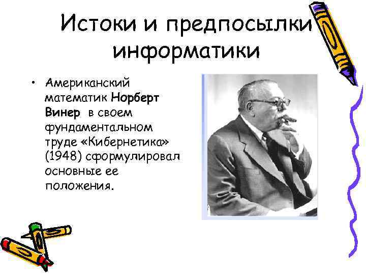 Истоки и предпосылки информатики • Американский математик Норберт Винер в своем фундаментальном труде «Кибернетика»