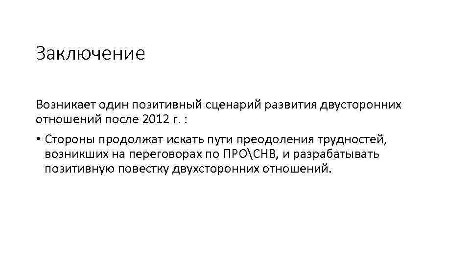 Заключение Возникает один позитивный сценарий развития двусторонних отношений после 2012 г. : • Стороны