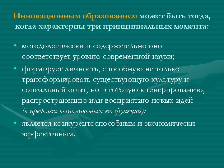 Инновационным образованием может быть тогда, когда характерны три принципиальных момента: • методологически и содержательно