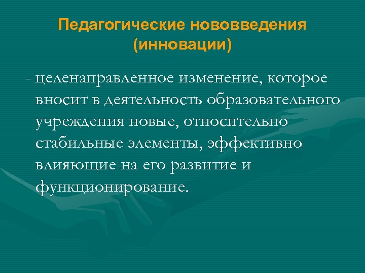 Педагогические нововведения (инновации) - целенаправленное изменение, которое вносит в деятельность образовательного учреждения новые, относительно