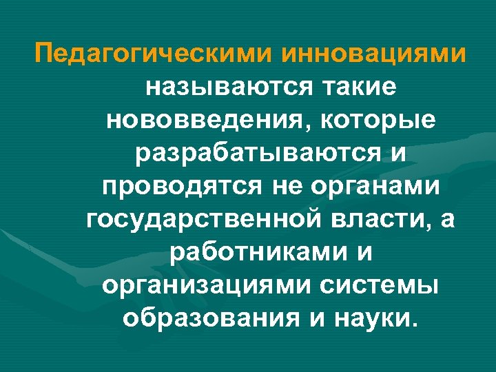 Педагогическими инновациями называются такие нововведения, которые разрабатываются и проводятся не органами государственной власти, а