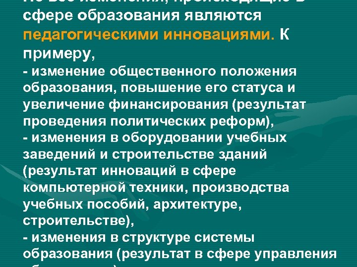 Не все изменения, происходящие в сфере образования являются педагогическими инновациями. К примеру, - изменение