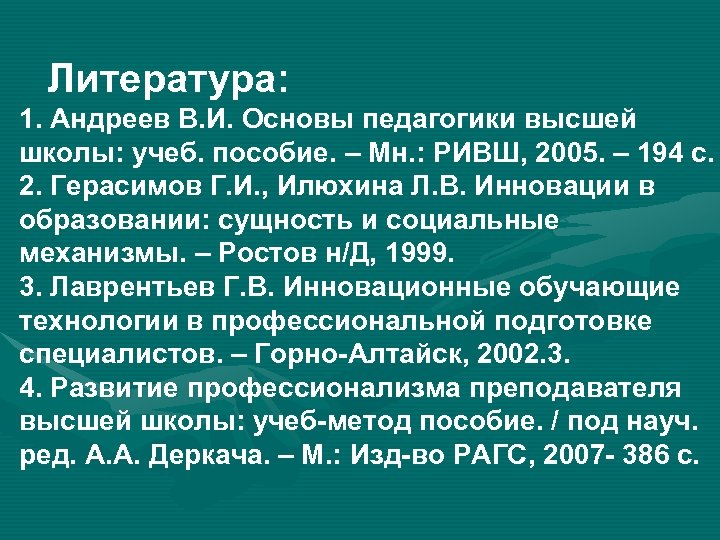 Литература: 1. Андреев В. И. Основы педагогики высшей школы: учеб. пособие. – Мн. :