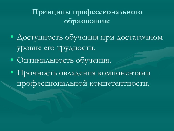 Принципы профессионального образования: • Доступность обучения при достаточном уровне его трудности. • Оптимальность обучения.