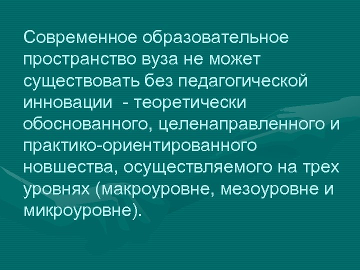 Современное образовательное пространство вуза не может существовать без педагогической инновации - теоретически обоснованного, целенаправленного