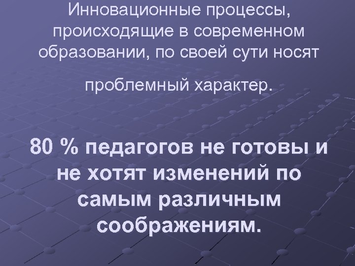 Инновационные процессы, происходящие в современном образовании, по своей сути носят проблемный характер. 80 %