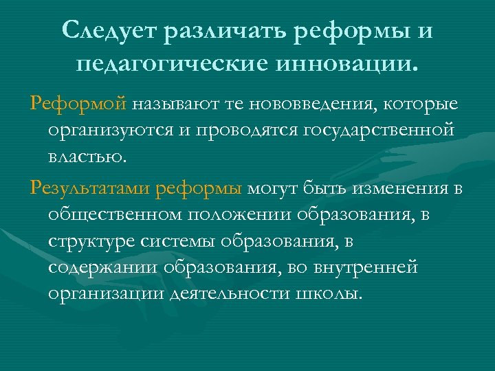 Следует различать реформы и педагогические инновации. Реформой называют те нововведения, которые организуются и проводятся