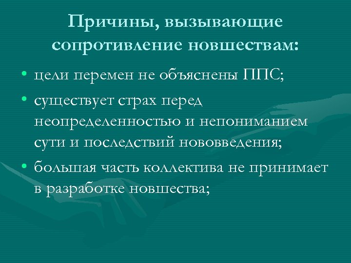 Причины, вызывающие сопротивление новшествам: • цели перемен не объяснены ППС; • существует страх перед