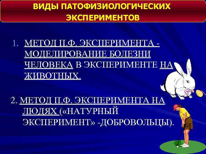 ВИДЫ ПАТОФИЗИОЛОГИЧЕСКИХ ЭКСПЕРИМЕНТОВ 1. МЕТОД П. Ф. ЭКСПЕРИМЕНТА - МОДЕЛИРОВАНИЕ БОЛЕЗНИ ЧЕЛОВЕКА В ЭКСПЕРИМЕНТЕ