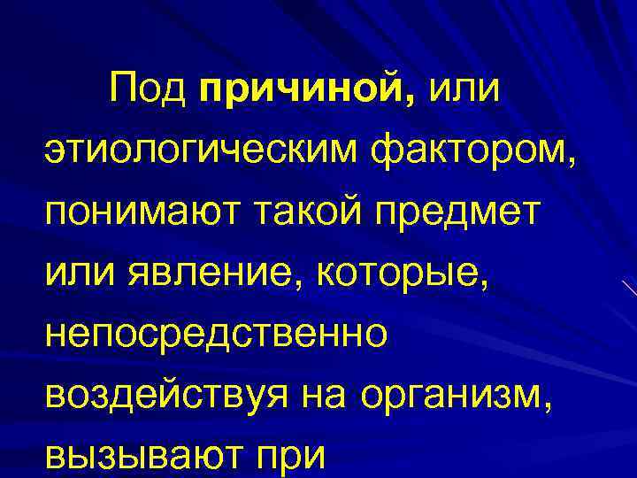 Под причиной, или этиологическим фактором, понимают такой предмет или явление, которые, непосредственно воздействуя на