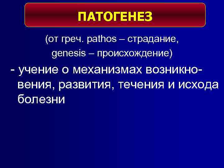 ПАТОГЕНЕЗ (от греч. pathos – страдание, genesis – происхождение) - учение о механизмах возникновения,