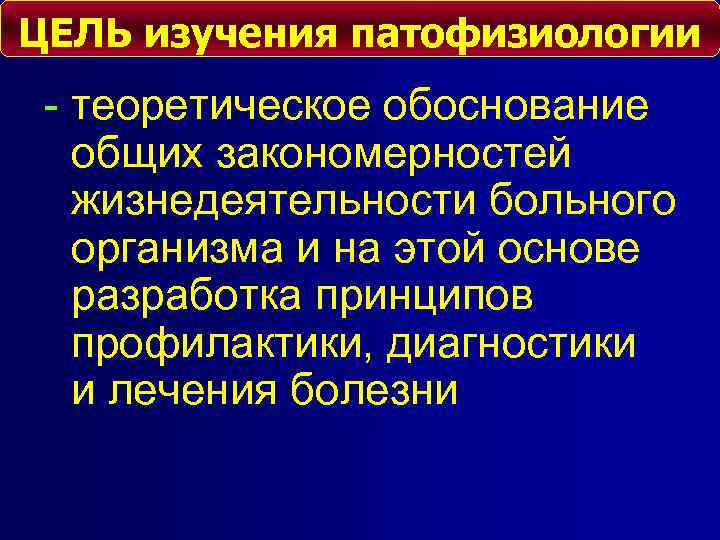 ЦЕЛЬ изучения патофизиологии - теоретическое обоснование общих закономерностей жизнедеятельности больного организма и на этой