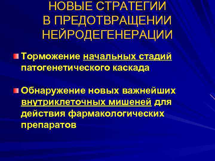 НОВЫЕ СТРАТЕГИИ В ПРЕДОТВРАЩЕНИИ НЕЙРОДЕГЕНЕРАЦИИ Торможение начальных стадий патогенетического каскада Обнаружение новых важнейших внутриклеточных