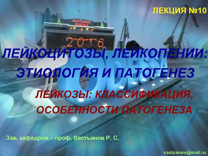 ЛЕКЦИЯ № 10 ЛЕЙКОЦИТОЗЫ, ЛЕЙКОПЕНИИ: ЭТИОЛОГИЯ И ПАТОГЕНЕЗ ЛЕЙКОЗЫ: КЛАССИФИКАЦИЯ, ОСОБЕННОСТИ ПАТОГЕНЕЗА Зав. кафедрой