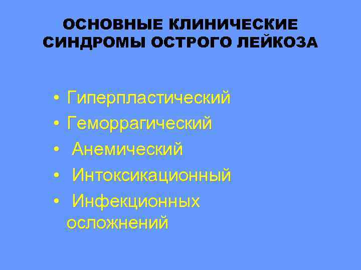 ОСНОВНЫЕ КЛИНИЧЕСКИЕ СИНДРОМЫ ОСТРОГО ЛЕЙКОЗА • • • Гиперпластический Геморрагический Анемический Интоксикационный Инфекционных осложнений