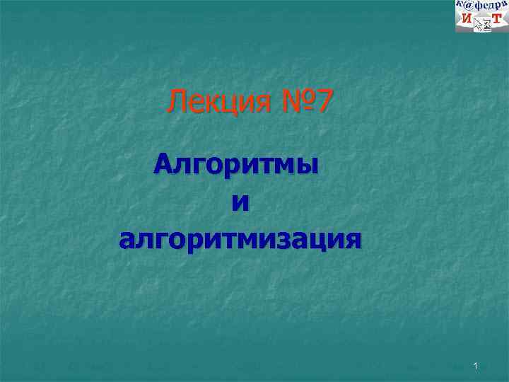 Лекция № 7 Алгоритмы и алгоритмизация 1 