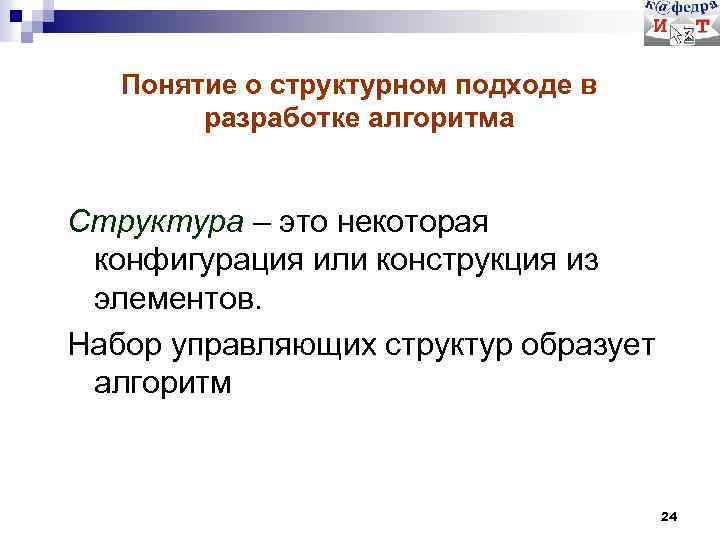 Понятие о структурном подходе в разработке алгоритма Структура – это некоторая конфигурация или конструкция