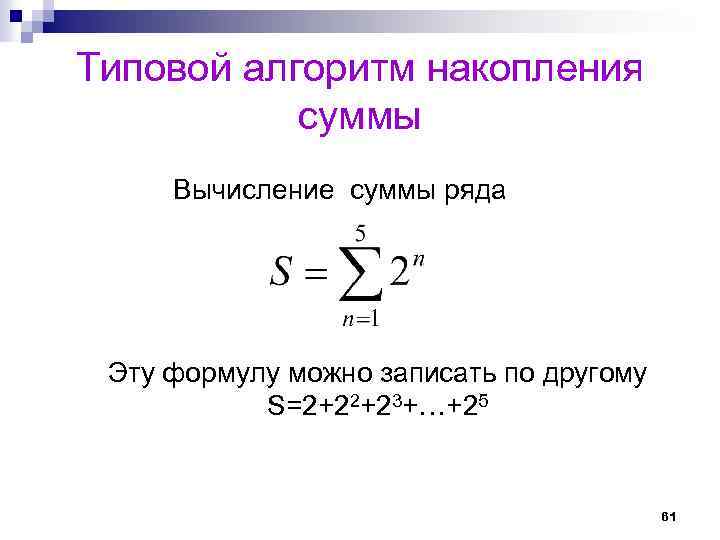 Типовой алгоритм накопления суммы Вычисление суммы ряда Эту формулу можно записать по другому S=2+22+23+…+25
