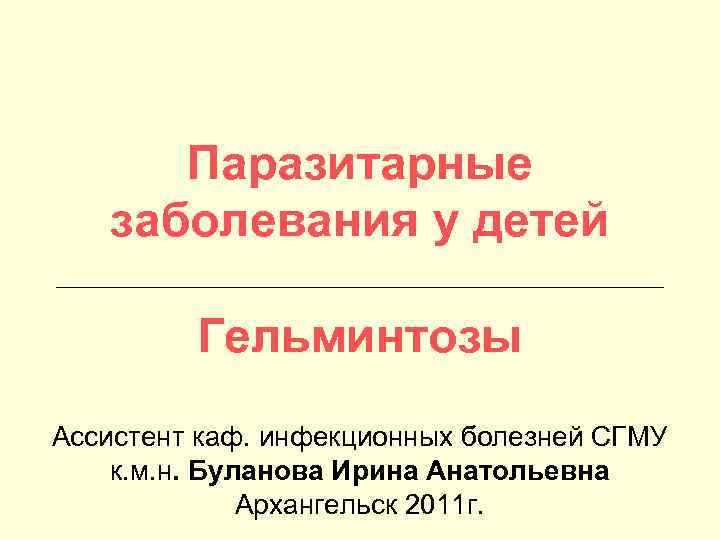 Паразитарные заболевания у детей Гельминтозы Ассистент каф. инфекционных болезней СГМУ к. м. н. Буланова