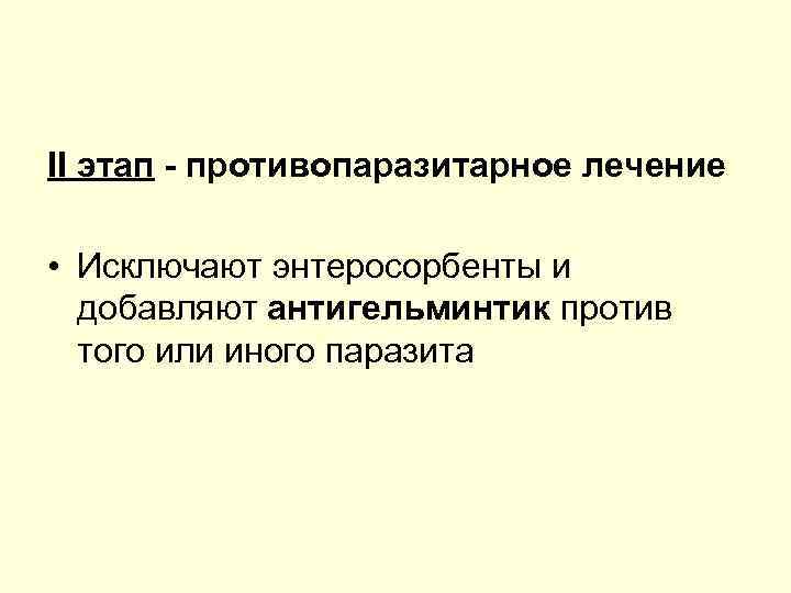 II этап противопаразитарное лечение • Исключают энтеросорбенты и добавляют антигельминтик против того или иного