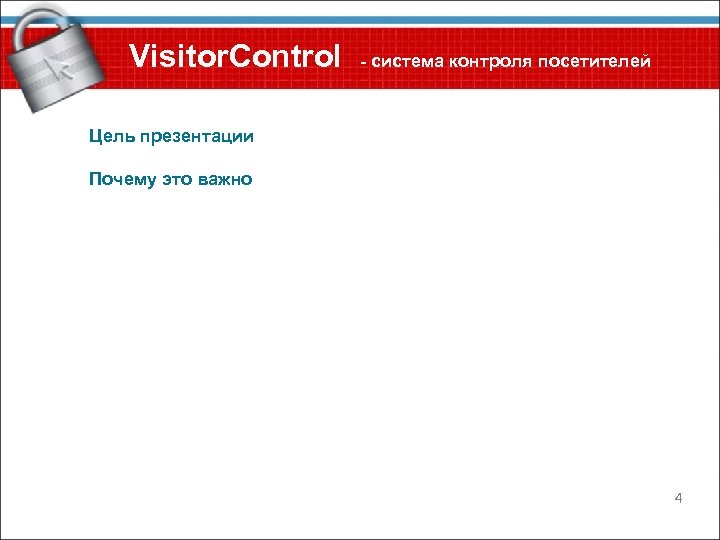 Visitor. Control - система контроля посетителей Цель презентации Почему это важно 4 