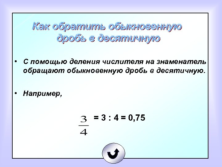  • С помощью деления числителя на знаменатель обращают обыкновенную дробь в десятичную. •